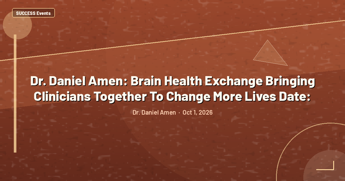 Dr. Daniel Amen: Brain Health Exchange Bringing Clinicians Together To Change More Lives Date: