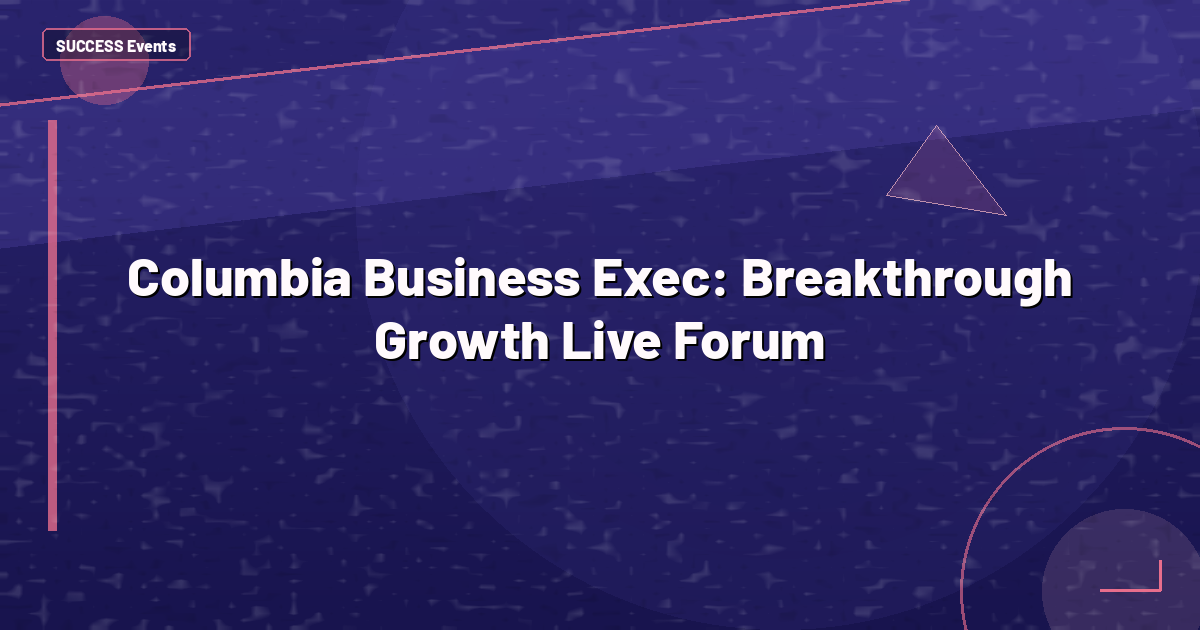 Columbia Business Exec: Breakthrough Growth Live Forum