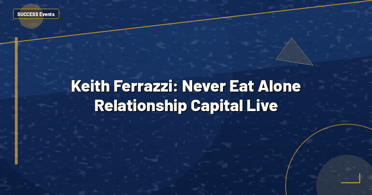 Keith Ferrazzi: Never Eat Alone Relationship Capital Live