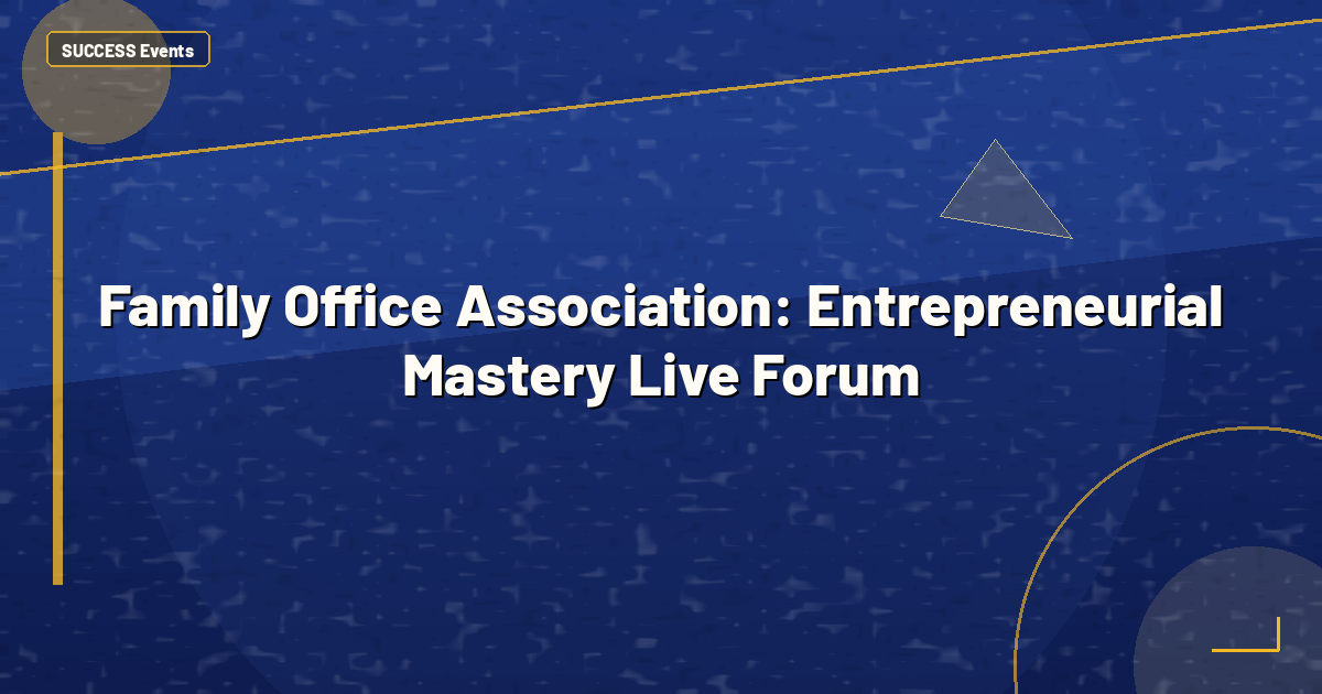 Family Office Association: Entrepreneurial Mastery Live Forum