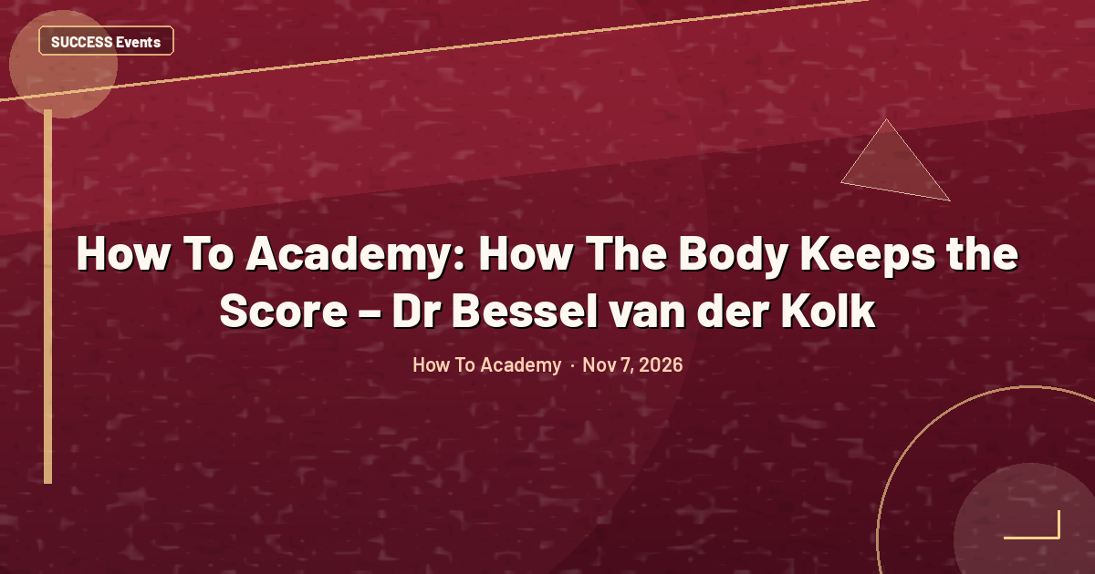 How To Academy: How The Body Keeps the Score – Dr Bessel van der Kolk
