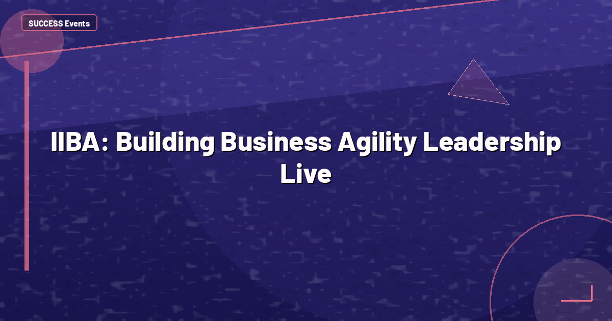 IIBA: Building Business Agility Leadership Live