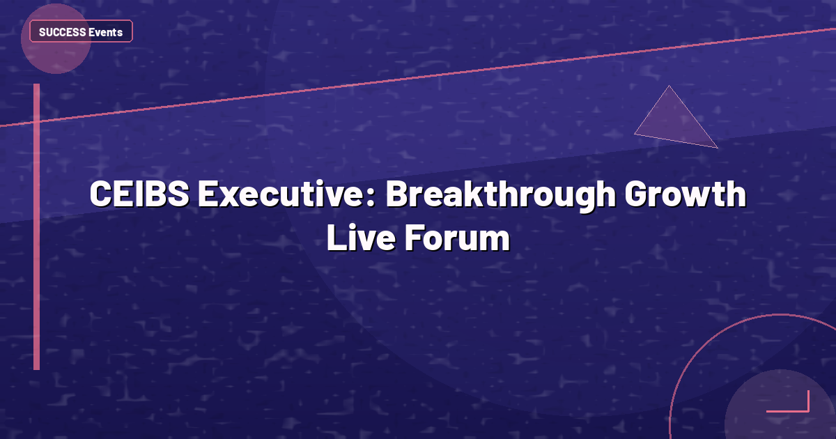 CEIBS Executive: Breakthrough Growth Live Forum