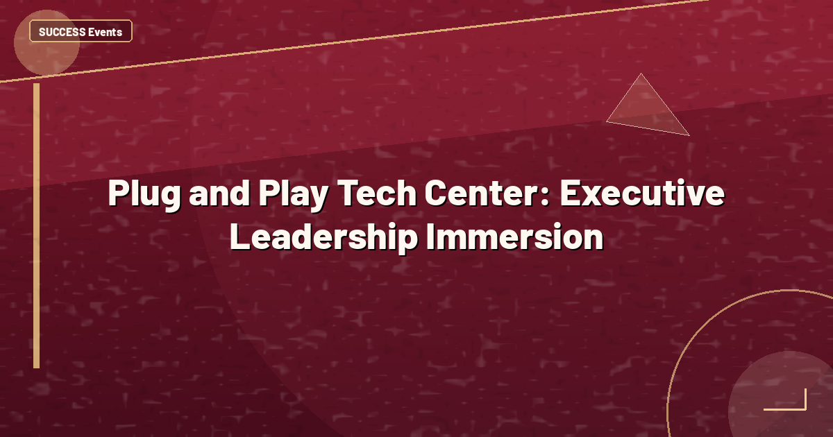 Plug and Play Tech Center: Executive Leadership Immersion