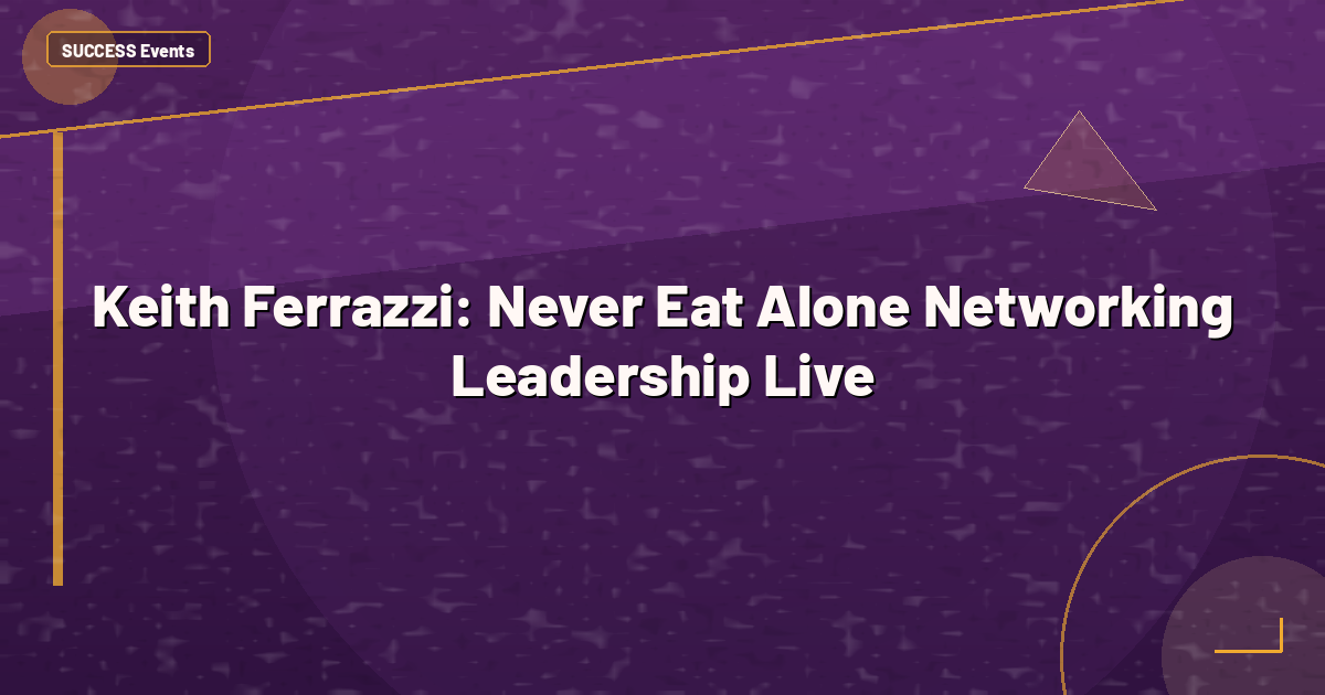 Keith Ferrazzi: Never Eat Alone Networking Leadership Live