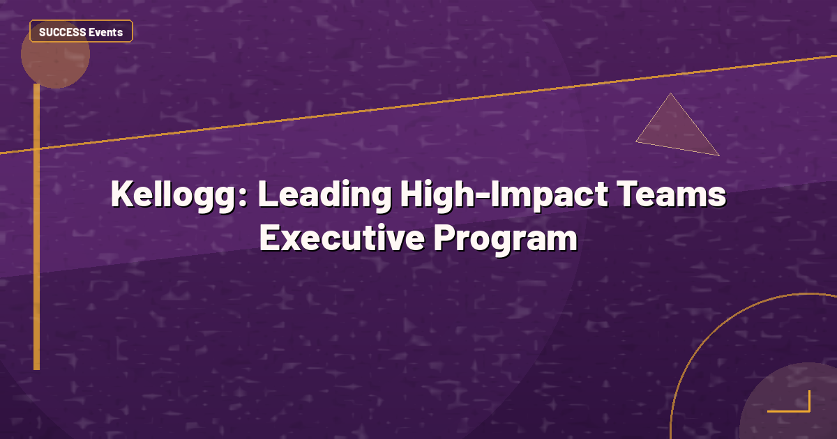 Kellogg: Leading High-Impact Teams Executive Program