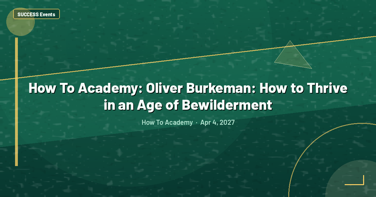 How To Academy: Oliver Burkeman: How to Thrive in an Age of Bewilderment