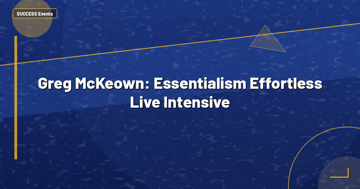 Greg McKeown: Essentialism Effortless Live Intensive
